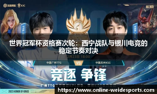世界冠军杯资格赛次轮：西宁战队与银川电竞的稳定节奏对决