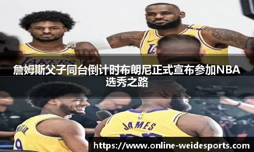 詹姆斯父子同台倒计时布朗尼正式宣布参加NBA选秀之路