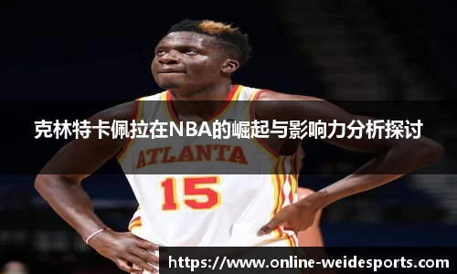 克林特卡佩拉在NBA的崛起与影响力分析探讨