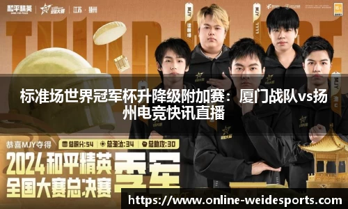 标准场世界冠军杯升降级附加赛：厦门战队vs扬州电竞快讯直播